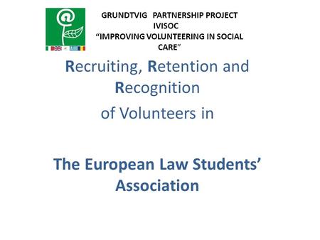 Recruiting, Retention and Recognition of Volunteers in The European Law Students’ Association GRUNDTVIG PARTNERSHIP PROJECT IVISOC “IMPROVING VOLUNTEERING.