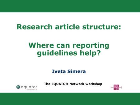 Research article structure: Where can reporting guidelines help? Iveta Simera The EQUATOR Network workshop.