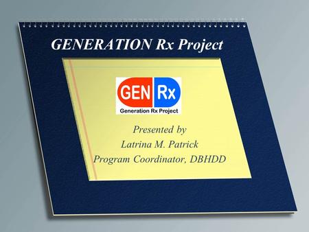 GENERATION Rx Project Presented by Latrina M. Patrick Program Coordinator, DBHDD.