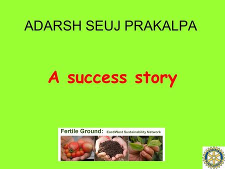 ADARSH SEUJ PRAKALPA A success story. Adarsh Seuj Prakalpa At a glance.