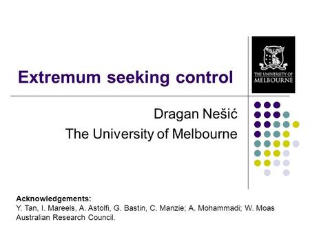 Extremum seeking control Dragan Nešić The University of Melbourne Acknowledgements: Y. Tan, I. Mareels, A. Astolfi, G. Bastin, C. Manzie; A. Mohammadi;