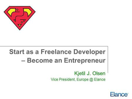 Start as a Freelance Developer – Become an Entrepreneur Kjetil J. Olsen Vice President, Elance.