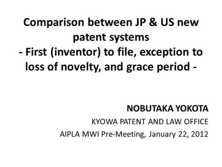 Comparison between JP & US new patent systems - First (inventor) to file, exception to loss of novelty, and grace period - NOBUTAKA YOKOTA KYOWA PATENT.