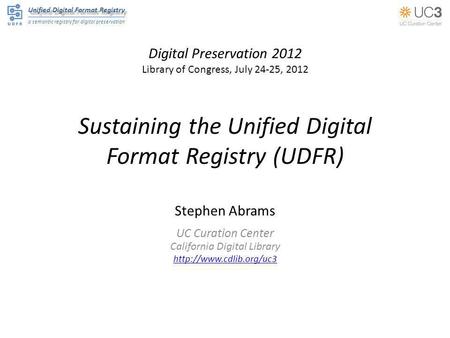 Unified Digital Format Registry a semantic registry for digital preservation Sustaining the Unified Digital Format Registry (UDFR) Stephen Abrams UC Curation.