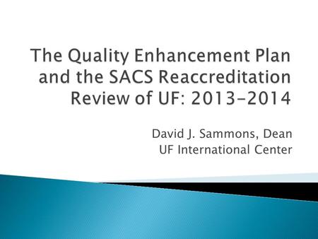 David J. Sammons, Dean UF International Center. Southern Association of Colleges and Schools: SACS is our regional accrediting authority. The last SACS.