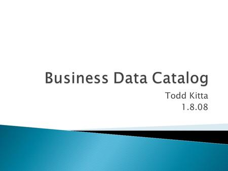 Todd Kitta 1.8.08.  Business Data Catalog (BDC) Basics  Web Parts  BDC Development  Search  API  Demo.