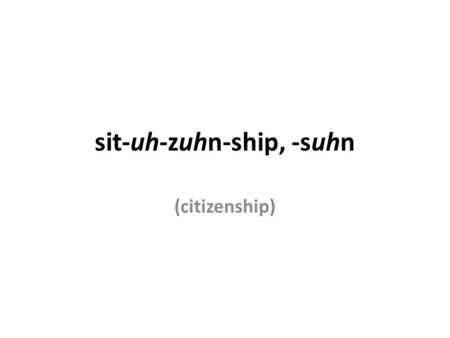 Sit-uh-zuhn-ship, -suhn (citizenship). Part I: These are questions from the US citizenship test 1.50 2.13 3.27 4.Mark Kirk, Dick Durbin 5.John G. Roberts,