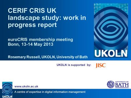 A centre of expertise in digital information management www.ukoln.ac.uk UKOLN is supported by: CERIF CRIS UK landscape study: work in progress report euroCRIS.