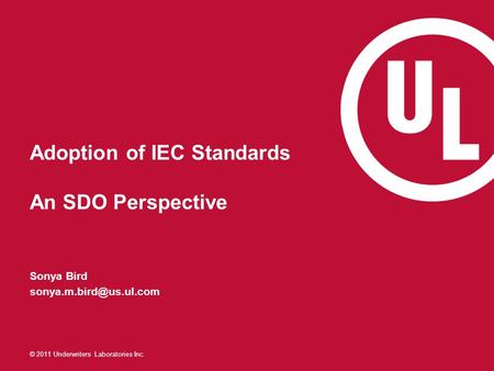 © 2011 Underwriters Laboratories Inc. Adoption of IEC Standards An SDO Perspective Sonya Bird