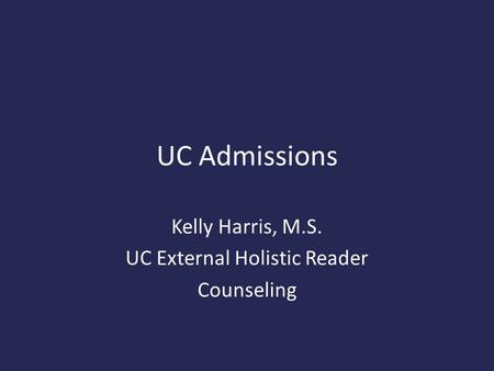 UC Admissions Kelly Harris, M.S. UC External Holistic Reader Counseling.
