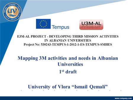 Company LOGO www.company.com E3M-AL PROJECT - DEVELOPING THIRD MISSION ACTIVITIES IN ALBANIAN UNIVERSITIES Project No: 530243-TEMPUS-1-2012-1-ES-TEMPUS-SMHES.