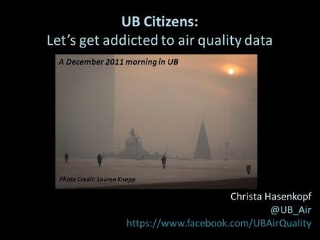 UB Citizens: Let’s get addicted to air quality data A Project funded by: PEER Christa https://www.facebook.com/UBAirQuality Photo Credit: