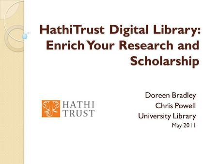 HathiTrust Digital Library: Enrich Your Research and Scholarship Doreen Bradley Chris Powell University Library May 2011.