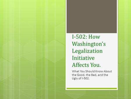 I-502: How Washington’s Legalization Initiative Affects You. What You Should Know About the Good, the Bad, and the Ugly of I-502.