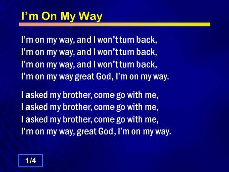 I’m On My Way I’m on my way, and I won’t turn back, I’m on my way, and I won’t turn back, I’m on my way, and I won’t turn back, I’m on my way great God,