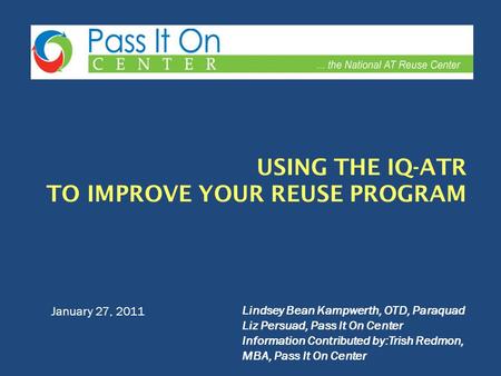 January 27, 2011 Lindsey Bean Kampwerth, OTD, Paraquad Liz Persuad, Pass It On Center Information Contributed by:Trish Redmon, MBA, Pass It On Center.