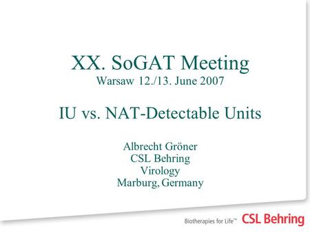 XX. SoGAT Meeting Warsaw 12./13. June 2007 IU vs. NAT-Detectable Units Albrecht Gröner CSL Behring Virology Marburg, Germany.