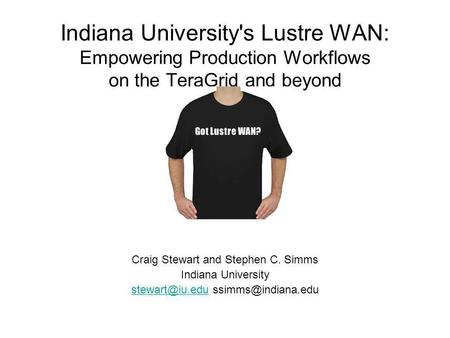 Indiana University's Lustre WAN: Empowering Production Workflows on the TeraGrid and beyond Craig Stewart and Stephen C. Simms Indiana University