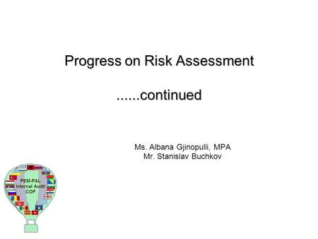 Progress on Risk Assessment......continued Ms. Albana Gjinopulli, MPA Mr. Stanislav Buchkov.