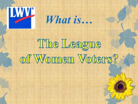 What is…. We are descended from the Women’s Suffrage Movement The League is …. Elizabeth Cady StantonSusan B. Anthony History!