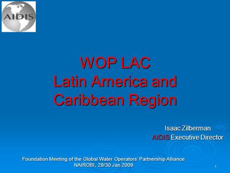 Foundation Meeting of the Global Water Operators’ Partnership Alliance NAIROBI, 29/30 Jan 2009 1 WOP LAC Latin America and Caribbean Region Isaac Zilberman.