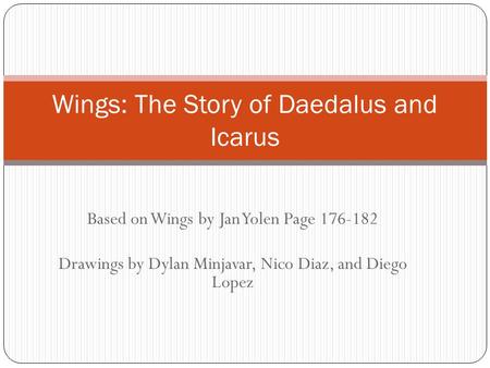 Based on Wings by Jan Yolen Page 176-182 Drawings by Dylan Minjavar, Nico Diaz, and Diego Lopez Wings: The Story of Daedalus and Icarus.