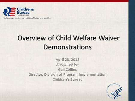 Overview of Child Welfare Waiver Demonstrations Overview of Child Welfare Waiver Demonstrations April 23, 2013 Presented by: Gail Collins Director, Division.