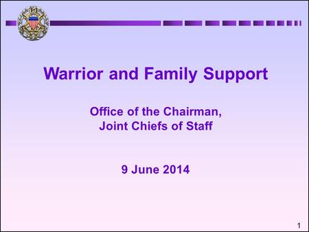 Warrior and Family Support Office of the Chairman, Joint Chiefs of Staff 9 June 2014 1.