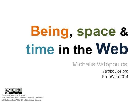 Being, space & time in the Web Michalis Vafopoulos, vafopoulos.org PhiloWeb 2014 Creative Commons License This work is licensed under a Creative Commons.