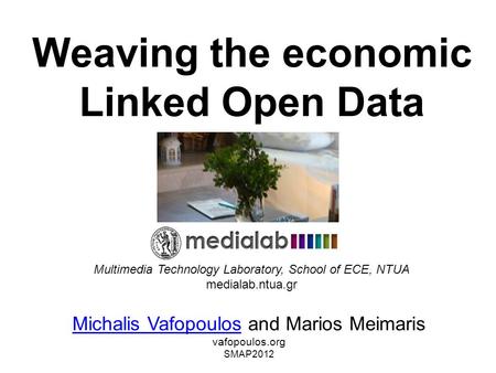 Weaving the economic Linked Open Data Michalis VafopoulosMichalis Vafopoulos and Marios Meimaris vafopoulos.org SMAP2012 Multimedia Technology Laboratory,