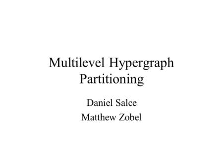 Multilevel Hypergraph Partitioning Daniel Salce Matthew Zobel.