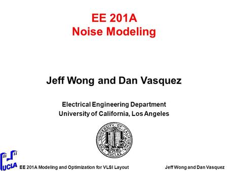 EE 201A Modeling and Optimization for VLSI LayoutJeff Wong and Dan Vasquez EE 201A Noise Modeling Jeff Wong and Dan Vasquez Electrical Engineering Department.
