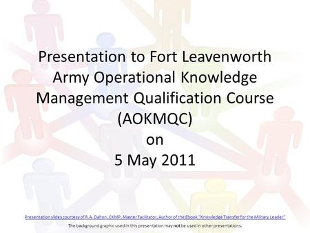 Presentation to Fort Leavenworth Army Operational Knowledge Management Qualification Course (AOKMQC) on 5 May 2011 Presentation slides courtesy of R.A.