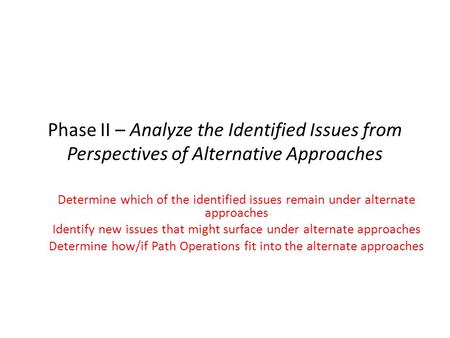 Phase II – Analyze the Identified Issues from Perspectives of Alternative Approaches Determine which of the identified issues remain under alternate approaches.