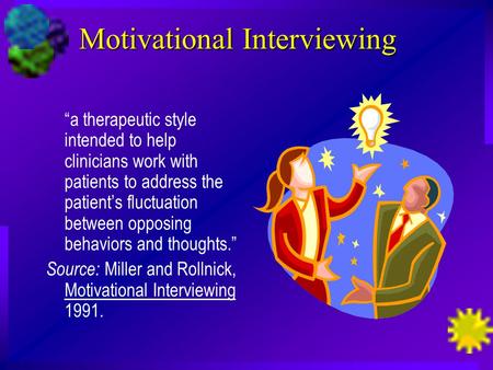 Motivational Interviewing “a therapeutic style intended to help clinicians work with patients to address the patient’s fluctuation between opposing behaviors.