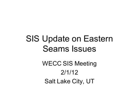 SIS Update on Eastern Seams Issues WECC SIS Meeting 2/1/12 Salt Lake City, UT.