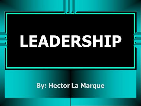 LEADERSHIP By: Hector La Marque.