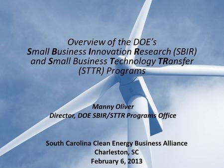 Manny Oliver Director, DOE SBIR/STTR Programs Office Overview of the DOE’s Small Business Innovation Research (SBIR) and Small Business Technology TRansfer.