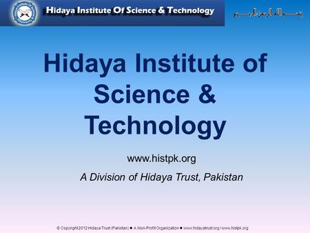© Copyright 2012 Hidaya Trust (Pakistan) ● A Non-Profit Organization ● www.hidayatrust.org / www,histpk.org Hidaya Institute of Science & Technology www.histpk.org.