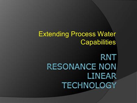 Extending Process Water Capabilities. RNT Clean surfaces create a better environment for process water. Eliminating Surface Societies of Bacteria (Biofilm)