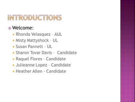  Welcome:  Rhonda Velasquez – AUL  Misty Mattyshock – UL  Susan Pannett – UL  Sharon Tovar Davis – Candidate  Raquel Flores – Candidate  Julieanne.