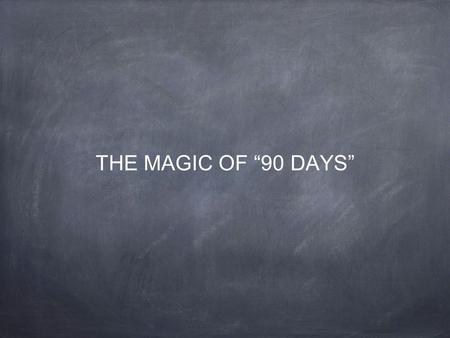 THE MAGIC OF “90 DAYS”.