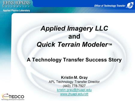 Applied Imagery LLC and Quick Terrain Modeler™ A Technology Transfer Success Story Kristin M. Gray APL Technology Transfer Director (443) 778-7927.