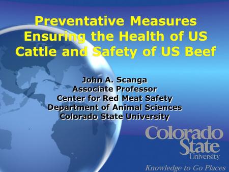 Preventative Measures Ensuring the Health of US Cattle and Safety of US Beef John A. Scanga Associate Professor Center for Red Meat Safety Department of.