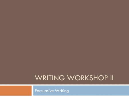 Writing Workshop II Persuasive Writing.