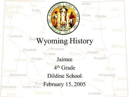 Wyoming History Jaimee 4 th Grade Dildine School February 15, 2005.