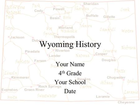Wyoming History Your Name 4 th Grade Your School Date.