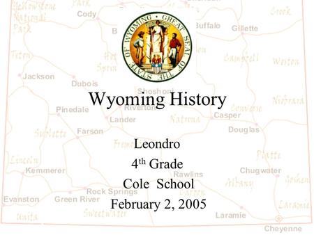Wyoming History Leondro 4 th Grade Cole School February 2, 2005.