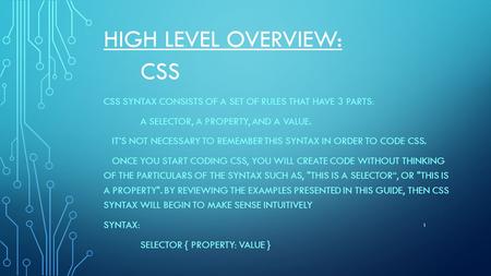 HIGH LEVEL OVERVIEW: CSS CSS SYNTAX CONSISTS OF A SET OF RULES THAT HAVE 3 PARTS: A SELECTOR, A PROPERTY, AND A VALUE. IT’S NOT NECESSARY TO REMEMBER THIS.