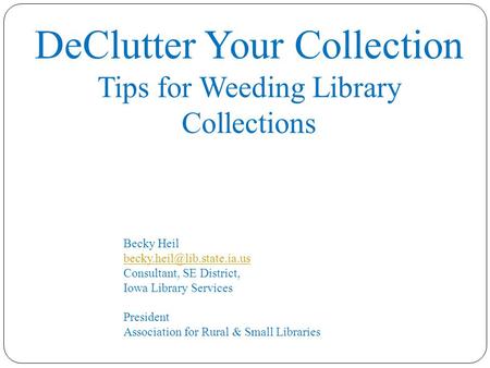 DeClutter Your Collection Tips for Weeding Library Collections Becky Heil Consultant, SE District,